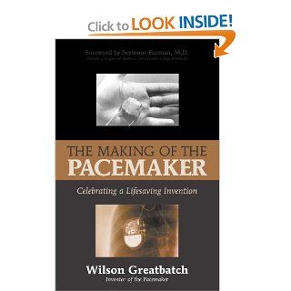 The Making of the Pacemaker: Celebrating a Lifesaving Invention (9781573928069): Wilson Greatbatch: Books