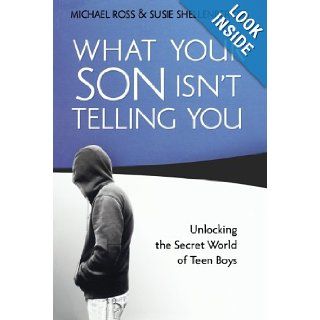What Your Son Isn't Telling You: Unlocking the Secret World of Teen Boys: Michael Ross, Susie Shellenberger: 9780764207495: Books