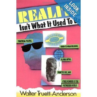 Reality Isn't What It Used to Be Theatrical Politics, Ready to Wear Religion, Global Myths, Primitive Chic, and Other Wonders of the Postmodern World Walter Truett Anderson 9780062500175 Books