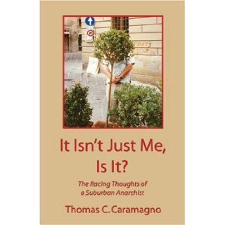 It Isn't Just Me, is it?: The Racing Thoughts of a Suburban Anarchist: Thomas C Caramagno: 9781413709469: Books