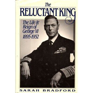 The Reluctant King: The Life and Reign of George VI, 1895 1952 (9780312043377): Sarah Bradford: Books