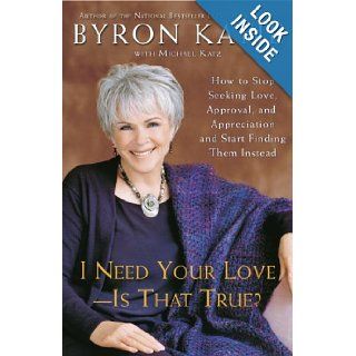 I Need Your Love   Is That True?: How to Stop Seeking Love, Approval, and Appreciation and Start Finding Them Instead: Byron Katie, Michael Katz: 9780307345301: Books