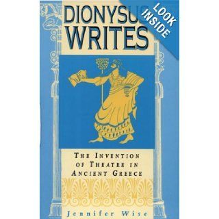 Dionysus Writes: The Invention of Theatre in Ancient Greece: Jennifer Wise: 9780801434594: Books