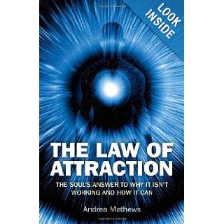 The Law of Attraction: The Souls Answer to Why It isn't Working and How it Can: Andrea Mathews: 9781846944956: Books