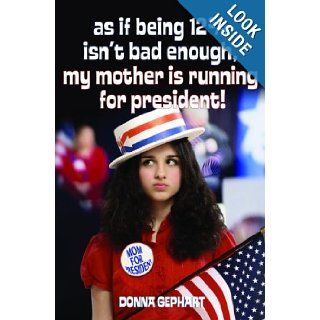 As If Being 12 3/4 Isn't Bad Enough, My Mother Is Running for President!: Donna Gephart:  Kids' Books