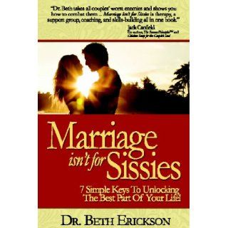 Marriage Isn't For Sissies: 7 Simple Keys To Unlocking The Best Part Of Your Life!: Dr. Beth Erickson: 9780970459251: Books
