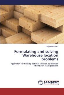 Formulating and solving Warehouse location problems Approach for finding optimal solution to the well known NP  Hard problem Priyanka Verma 9783659231186 Books