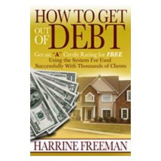 How to Get Out of Debt Get an a Credit Rating for Free Using the System I've Used Successfully With Thousands of Clients Harrine Freeman 9781933949437 Books