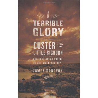 A Terrible Glory: Custer and the Little Bighorn   the Last Great Battle of the American West: James Donovan: 9780316155786: Books