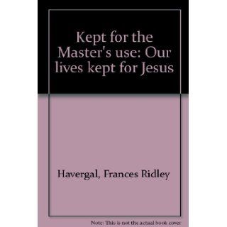 Kept for the Master's use: Our lives kept for Jesus: Frances Ridley Havergal: 9780960564248: Books