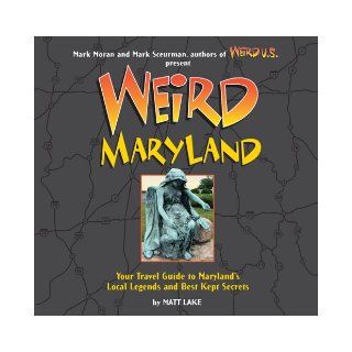 Weird Maryland Your Travel Guide to Maryland's Local Legends and Best Kept Secrets Matt Lake, Mark Moran, Mark Sceurman 9781402739064 Books