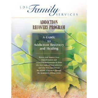LDS Family Services Addiction Recovery Program: Guide to Addiction Recovery and Healing: Written with Support From Church Leaders and Counseling Professionals By Those Who Have Suffered From Addiction and Who Have Experienced the Miracle of Recovery: LDS F