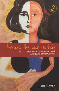 Healing the Hurt Within Understand Self Injury and Self Harm, and Heal the Emotional Wounds 9781845280369 Social Science Books @