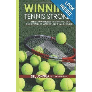 Winning Tennis Strokes: 16 Little Known Muscle Changes You Can Quickly Make To Improve Your Game Of Tennis!: Mr. Bill Longua, Ms. Meg Longua, Mr. Brad Burke: 9781456304683: Books