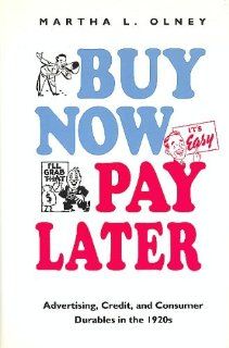 Buy Now, Pay Later: Advertising, Credit, and Consumer Durables in the 1920's: Martha L. Olney: 9780807819586: Books