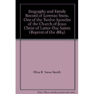 Biography and Family Record of Lorenzo Snow, One of the Twelve Apostles of the Church of Jesus Christ of Latter Day Saints (Reprint of the 1884): Eliza R. Snow Smith: Books