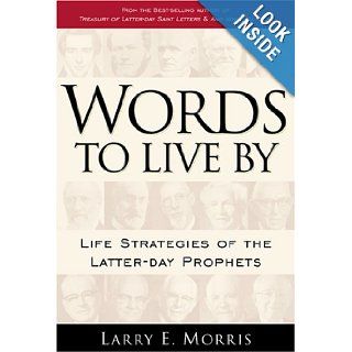 Words to Live by: Life Strategies of Latter Day Prophets: Larry E. Morris: 9781570089640: Books