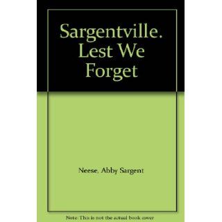 Sargentville. Lest We Forget: Abby Sargent Neese: Books