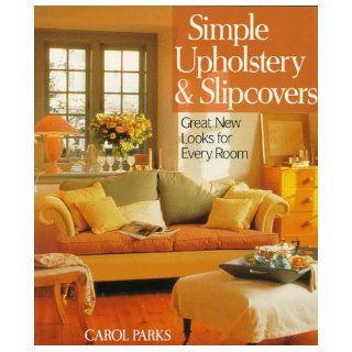 Simple Upholstery & Slipcovers: Great New Looks For Every Room: Carol Parks: 9780806981598: Books