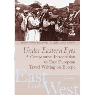 Under Eastern Eyes: A Comparative Introduction to East European Travel Writing on Europe (East Looks West, Vol. 2): Wendy Bracewell, Alex Drace Francis: 9789639776111: Books