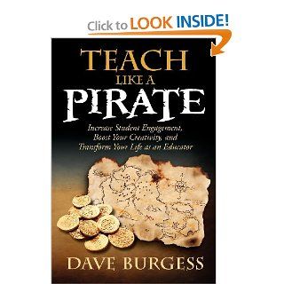 Teach Like a Pirate: Increase Student Engagement, Boost Your Creativity, and Transform Your Life as an Educator: Dave Burgess: 9780988217607: Books