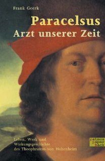 Paracelsus   Arzt unserer Zeit: Leben, Werk und Wirkungsgeschichte des Theophrastus von Hohenheim: Frank Geerk: Bücher