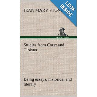 Studies from Court and Cloister: Being Essays, Historical and Literary Dealing Mainly with Subjects Relating to the Xvith and Xviith Centuries: J. M. (Jean Mary) Stone: 9783849523572: Books