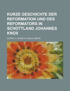 Kurze Geschichte Der Reformation Und Des Reformators in Schottland Johannes Knox: Gotthilf Heinrich Von Schubert: Fremdsprachige Bücher