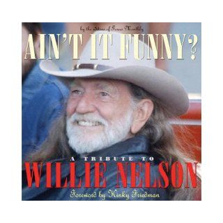 Ain't It Funny? A Tribute to Willie Nelson Editors of Texas Monthly, Kinky Friedman 9781578601493 Books