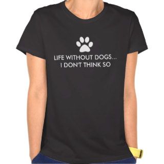 Life without dogsI don't think so T Shirt