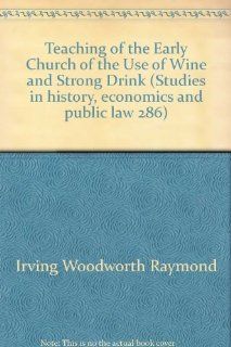 Teaching of the Early Church of the Use of Wine and Strong Drink (Studies in history, economics and public law 286) (9780404512866) Irving Woodworth Raymond Books