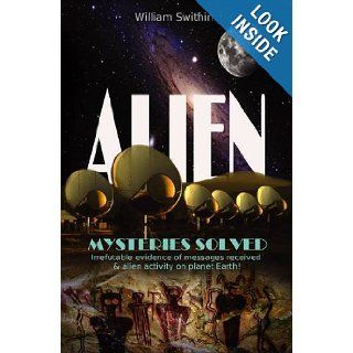 ALIEN   Mysteries Solved: Irrefutable Evidence of Messages Received & Alien Activity on Planet Earth!: William Swithin: 9786162640070: Books