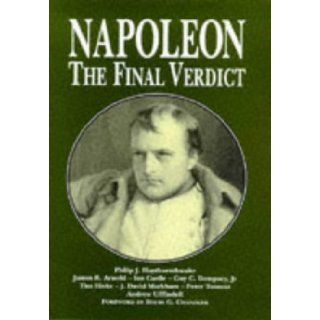 Napoleon: The Final Verdict: James R. Arnold, Ian Castle, Guy C., Jr. Dempsey, Tim Hicks, J. David Markham, Philip J. Haythornthwaite: 9781854093424: Books