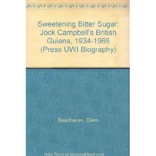 Sweetening Bitter Sugar: Jock Campbell's British Guiana, 1934 1966 (Press UWI Biography): Clem Seecharan: 9789766401399: Books