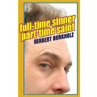 Full Time Sinner, Part Time Saint: Herbert Burkholz: 9780975988305: Books