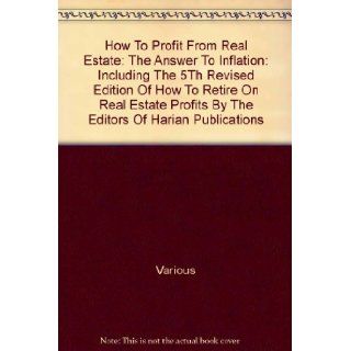 How to Profit from Real Estate: The Answer To Inflation: Including the 5th Revised Edition of How to Retire on Real Estate Profits By The Editors of Harian Publications: Various: Books