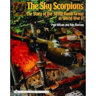 The Sky Scorpions: The Story of the 389th Bomb Group in World War II: Ron MacKay, Paul Wilson: 9780764324222: Books