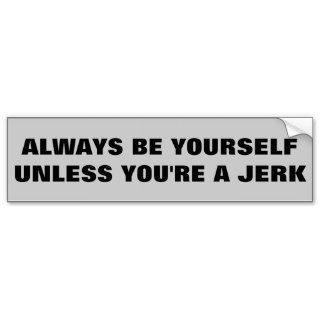 Be Yourself, Unless You're a Jerk Bumper Stickers