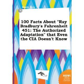 100 Facts about Ray Bradbury's Fahrenheit 451: The Authorized Adaptation That Even the CIA Doesn't Know: Emily Orry: 9785458816120: Books