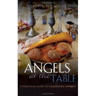 Angels at the Table: A Practical Guide to Celebrating Shabbat 1st (first) Edition by Miller, Yvette Alt published by Continuum (2011): Books