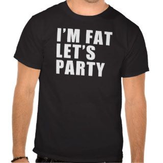 I'm FAT Let's Party FUNNY tee shirt