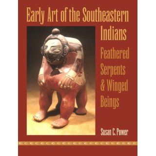 Early Art of the Southeastern Indians: Feathered Serpents and Winged Beings: Susan C. Power: 9780820325019: Books
