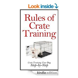 Rules of Crate Training: A Step by Step Guide on How to Crate Train Your Dog (Crate Training Puppies, Crate Training Puppies and Dogs at Home, House Training)   Kindle edition by Peter Morgan. Crafts, Hobbies & Home Kindle eBooks @ .