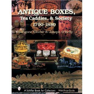 Antique Boxes, Tea Caddies, & Society: 1700 1880 (Schiffer Book for Collectors with Price Guide): Antigone Clarke, Joseph O'Kelly: 9780764316883: Books
