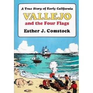 Vallejo and the Four Flags: A True Story of Early California: Esther J. Comstock, Floyd B. Comstock: 9780933994072: Books