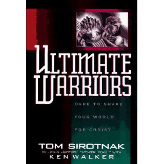 Ultimate Warriors: Dare to Shake Your World for Christ: Tom Sirotnak, Ken Walker: 9780805460810: Books