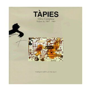 Tapies: Complete Works Volume V: 1982 1985: Anna Agusti: 9788488786418: Books