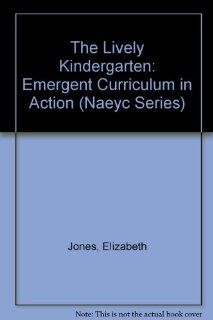 The Lively Kindergarten: Emergent Curriculum in Action (Naeyc Series): Elizabeth Jones, Kathleen Evans, Kay Stritzel Rencken: 9780935989991: Books