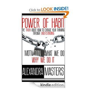Power of Habit The Truth About How To Change Your Thinking Through Understanding Motivation, What We Do & Why We Do It   Kindle edition by Alexandra Masters. Business & Money Kindle eBooks @ .