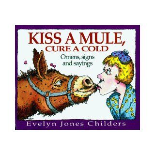 Kiss a Mule, Cure a Cold Omens, Signs, and Sayings Evelyn Childers, Tim Lee 9780934601443 Books